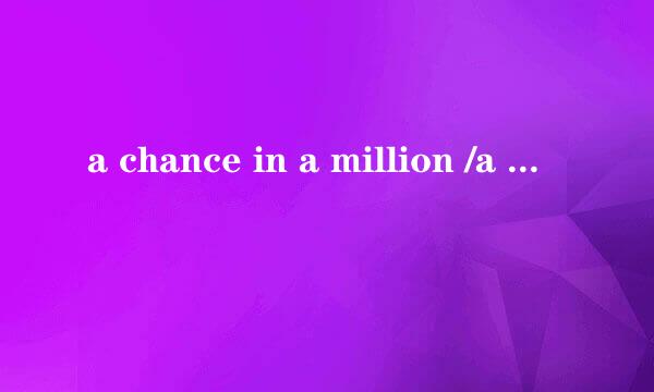 a chance in a million /a million to one chance 分别是什么意思