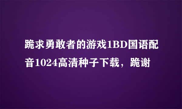 跪求勇敢者的游戏1BD国语配音1024高清种子下载，跪谢