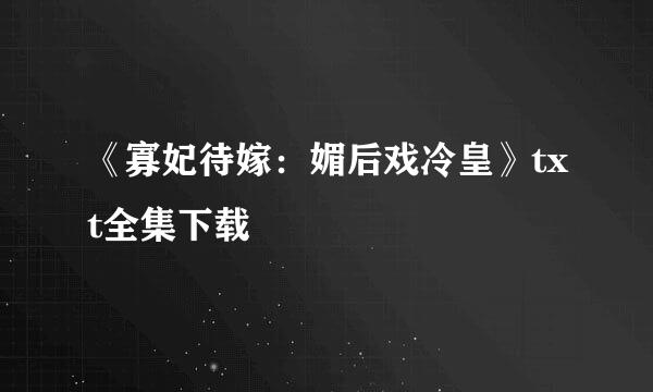 《寡妃待嫁：媚后戏冷皇》txt全集下载