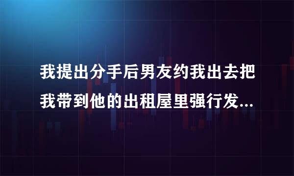 我提出分手后男友约我出去把我带到他的出租屋里强行发生了关系，那是我的第一次，然后他对我很好，我就