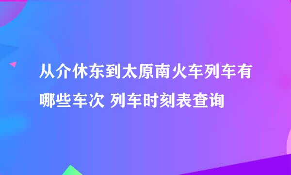 从介休东到太原南火车列车有哪些车次 列车时刻表查询