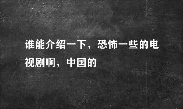 谁能介绍一下，恐怖一些的电视剧啊，中国的