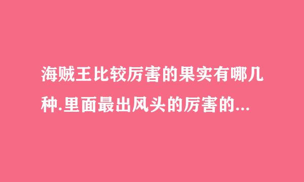 海贼王比较厉害的果实有哪几种.里面最出风头的厉害的人物叫什么有什么能力.