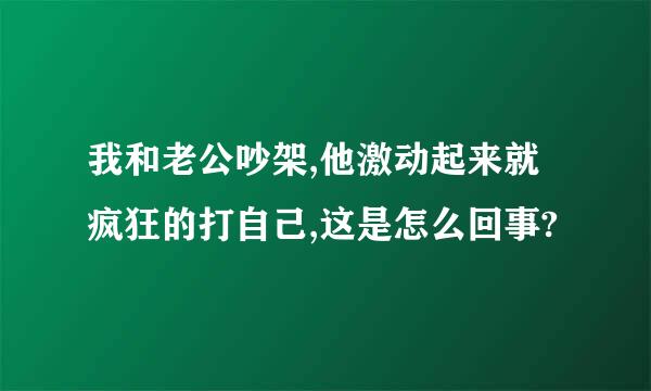 我和老公吵架,他激动起来就疯狂的打自己,这是怎么回事?