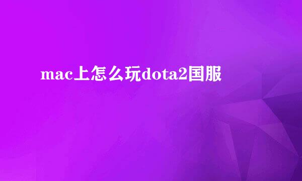 mac上怎么玩dota2国服