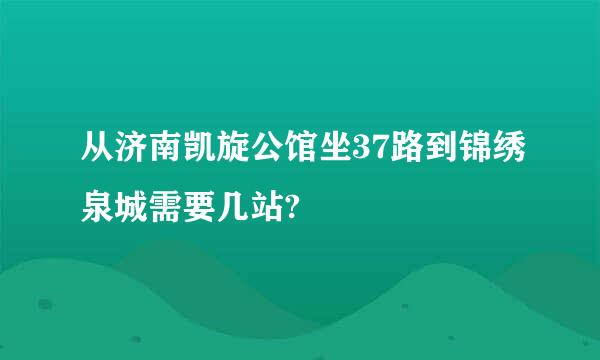 从济南凯旋公馆坐37路到锦绣泉城需要几站?