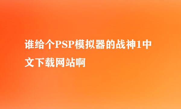 谁给个PSP模拟器的战神1中文下载网站啊