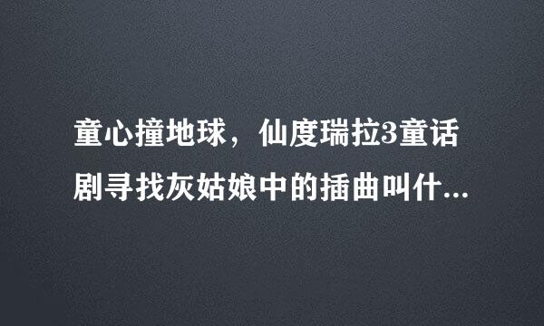 童心撞地球，仙度瑞拉3童话剧寻找灰姑娘中的插曲叫什么？一首英文歌，很好听。