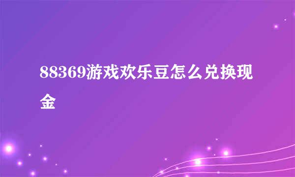 88369游戏欢乐豆怎么兑换现金