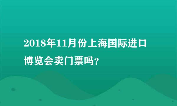 2018年11月份上海国际进口博览会卖门票吗？