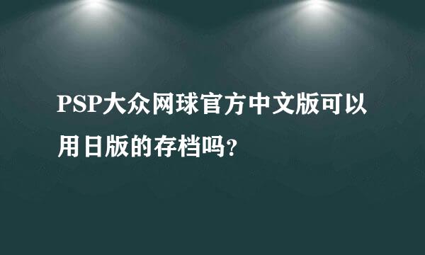 PSP大众网球官方中文版可以用日版的存档吗？