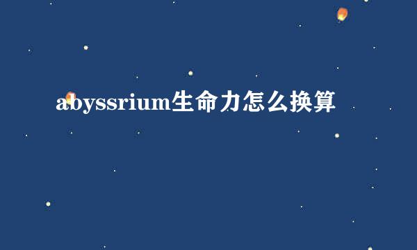 abyssrium生命力怎么换算