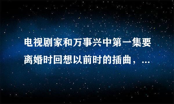 电视剧家和万事兴中第一集要离婚时回想以前时的插曲，歌词有秋去冬来绿叶已枯黄，外表华丽却有一身伤，