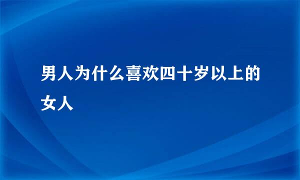 男人为什么喜欢四十岁以上的女人