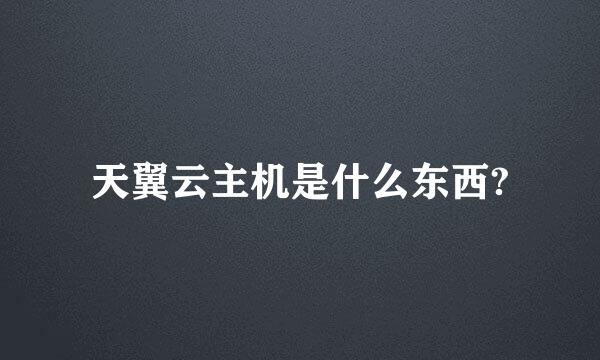 天翼云主机是什么东西?