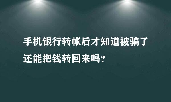 手机银行转帐后才知道被骗了还能把钱转回来吗？