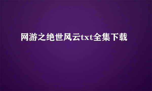 网游之绝世风云txt全集下载