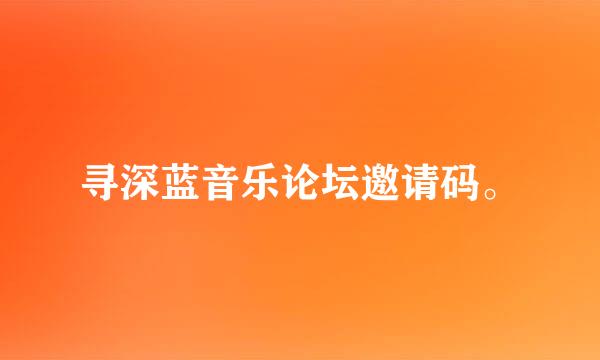 寻深蓝音乐论坛邀请码。