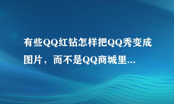 有些QQ红钻怎样把QQ秀变成图片，而不是QQ商城里的东西？