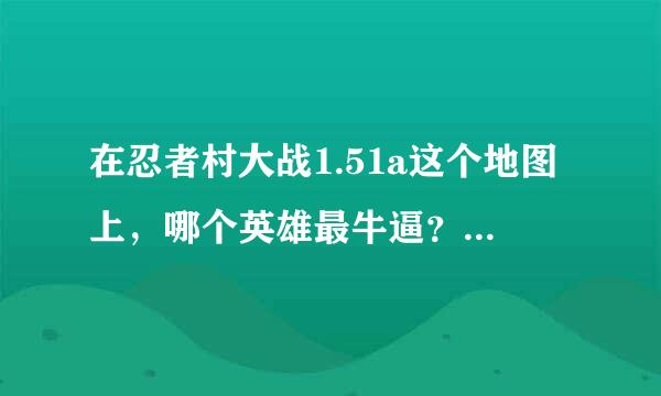 在忍者村大战1.51a这个地图上，哪个英雄最牛逼？怎麽用？”