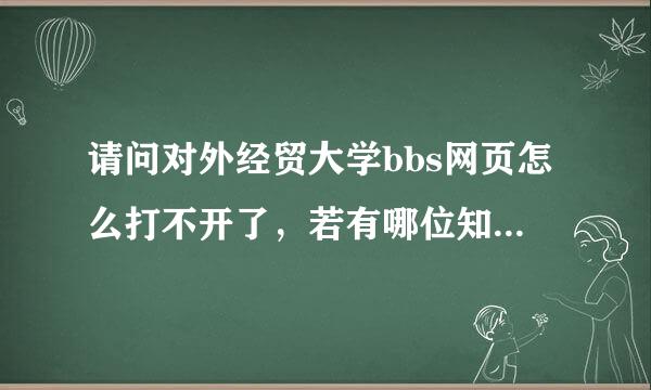 请问对外经贸大学bbs网页怎么打不开了，若有哪位知道怎样登陆，请告诉我，谢谢！