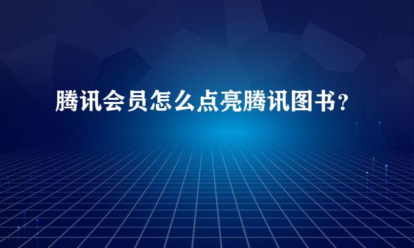 腾讯会员怎么点亮腾讯图书？