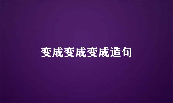 变成变成变成造句