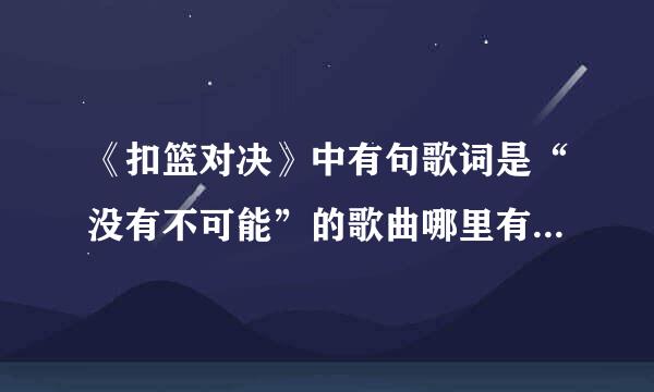 《扣篮对决》中有句歌词是“没有不可能”的歌曲哪里有下载啊？