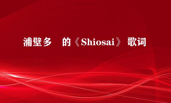 浦壁多恵的《Shiosai》 歌词