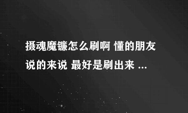 摄魂魔镰怎么刷啊 懂的朋友说的来说 最好是刷出来 请说详细点啊