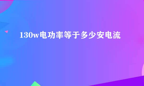 130w电功率等于多少安电流