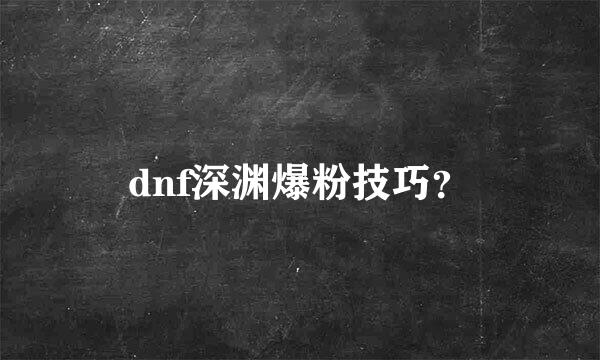 dnf深渊爆粉技巧？