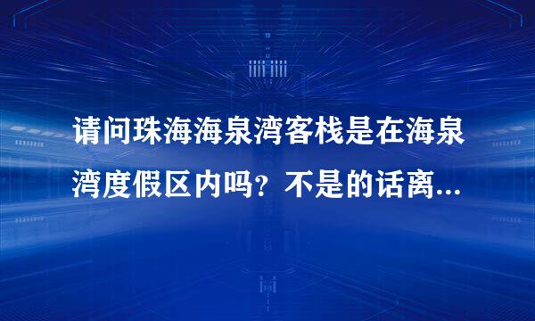 请问珠海海泉湾客栈是在海泉湾度假区内吗？不是的话离景区有多远？