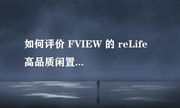 如何评价 FVIEW 的 reLife 高品质闲置寄售业务