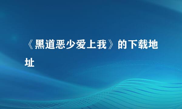 《黑道恶少爱上我》的下载地址