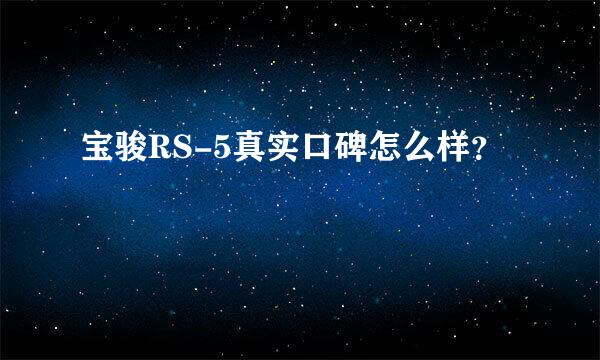 宝骏RS-5真实口碑怎么样？