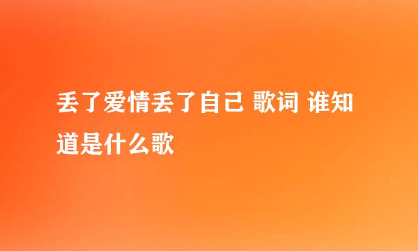 丢了爱情丢了自己 歌词 谁知道是什么歌