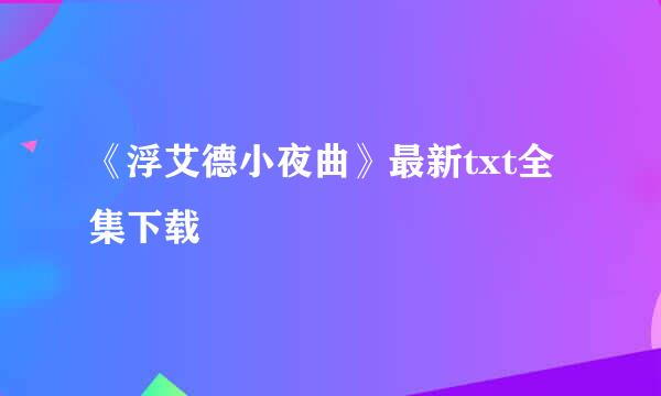 《浮艾德小夜曲》最新txt全集下载