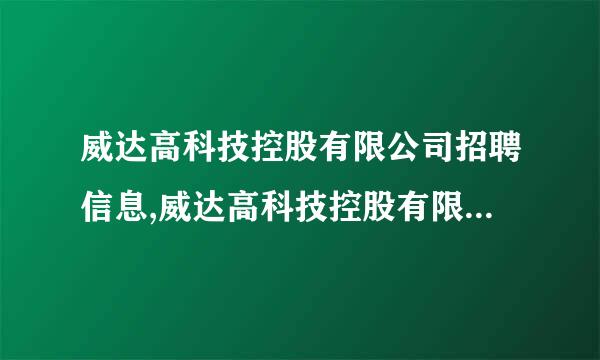 威达高科技控股有限公司招聘信息,威达高科技控股有限公司怎么样？