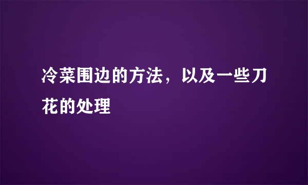 冷菜围边的方法，以及一些刀花的处理