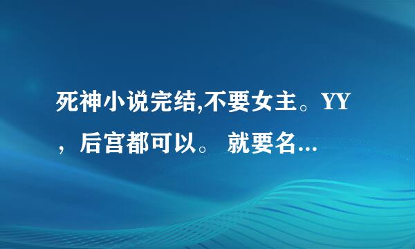 死神小说完结,不要女主。YY，后宫都可以。 就要名字就好了。