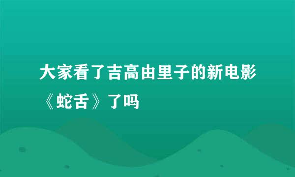 大家看了吉高由里子的新电影《蛇舌》了吗