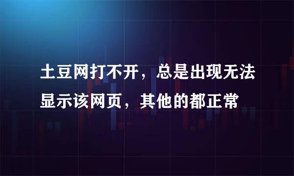 土豆网打不开，总是出现无法显示该网页，其他的都正常