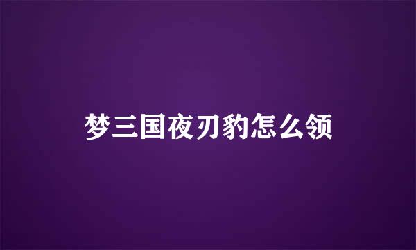 梦三国夜刃豹怎么领