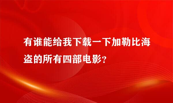 有谁能给我下载一下加勒比海盗的所有四部电影？