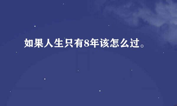 如果人生只有8年该怎么过。