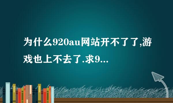 为什么920au网站开不了了,游戏也上不去了.求920au的客服电话.