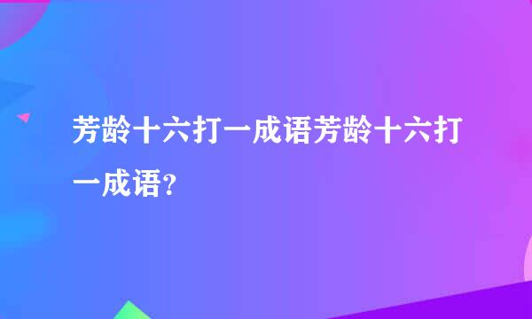 芳龄十六打一成语芳龄十六打一成语？