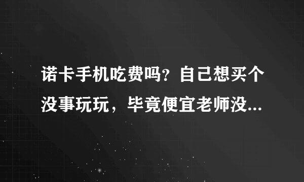 诺卡手机吃费吗？自己想买个没事玩玩，毕竟便宜老师没收也不心疼