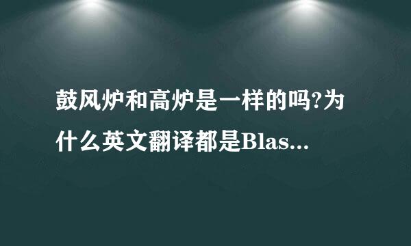 鼓风炉和高炉是一样的吗?为什么英文翻译都是Blast furnace?